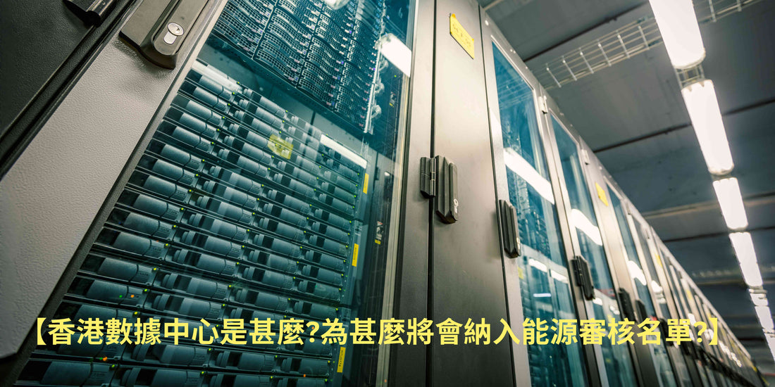 【香港數據中心是甚麼?為甚麼將會納入能源審核名單?】